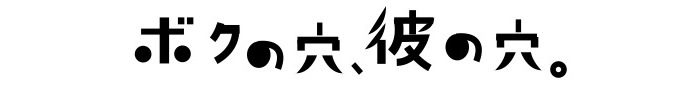 「ボクの穴、彼の穴。」