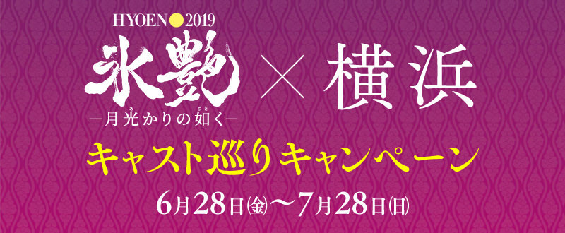 氷艶×横浜『キャスト巡りキャンペーン』は7月28日（日）まで開催