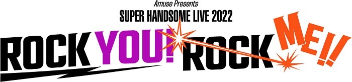 『Amuse Presents SUPER HANDSOME LIVE 2022 “ROCK YOU! ROCK ME!!”』