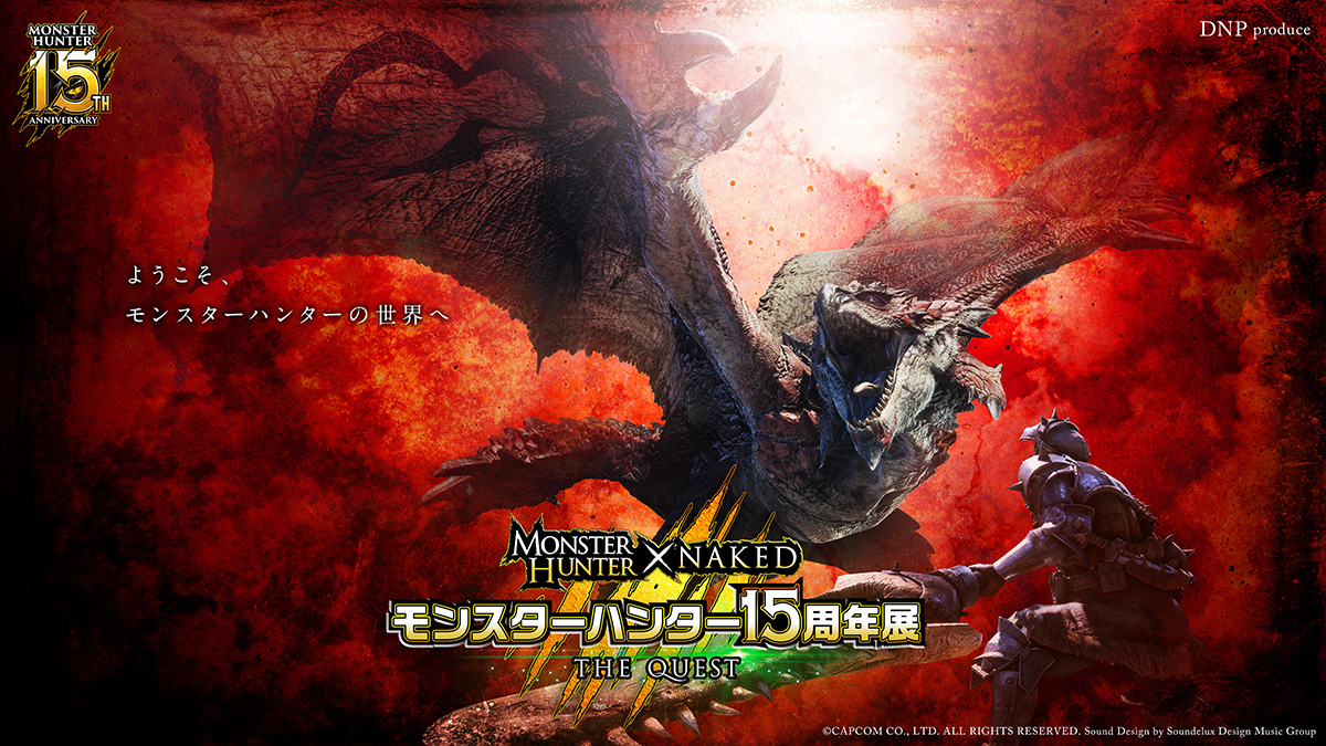 DNP Produce MONSTER HUNTER × NAKED 「モンスターハンター15周年展」 - THE QUEST (C)CAPCOM CO., LTD. ALL RIGHTS RESERVED. Sound Design by Soundelux Design Music Group