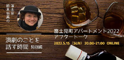 演出家 鈴木裕美の演劇のことを話す時間 特別編『富士見町アパートメント2022』アフタートーク開催決定