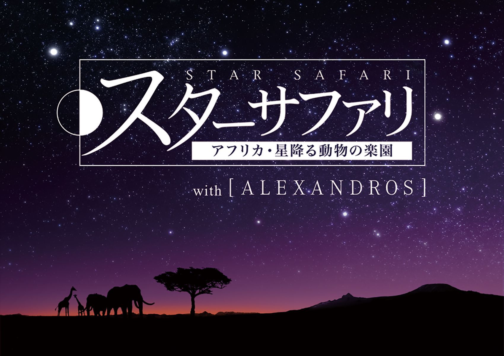 スターサファリ アフリカ・星降る動物の楽園 with［ALEXANDROS］