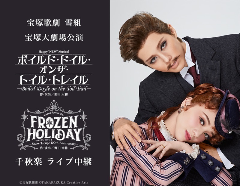 宝塚歌劇　雪組宝塚大劇場公演『ボイルド・ドイル・オンザ・トイル・トレイル』『FROZEN HOLIDAY（フローズン・ホリデイ）』