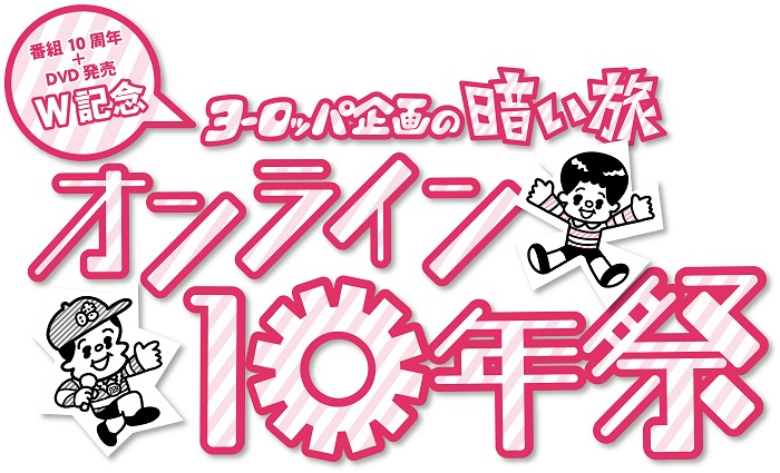 『〜番組10周年＋DVD発売W記念〜 「ヨーロッパ企画の暗い旅」オンライン10年祭』