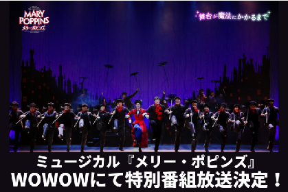 ミュージカル『メリー・ポピンズ』、2/18（金）よりWOWOW（無料放送）にて全２回の特別番組が放送決定