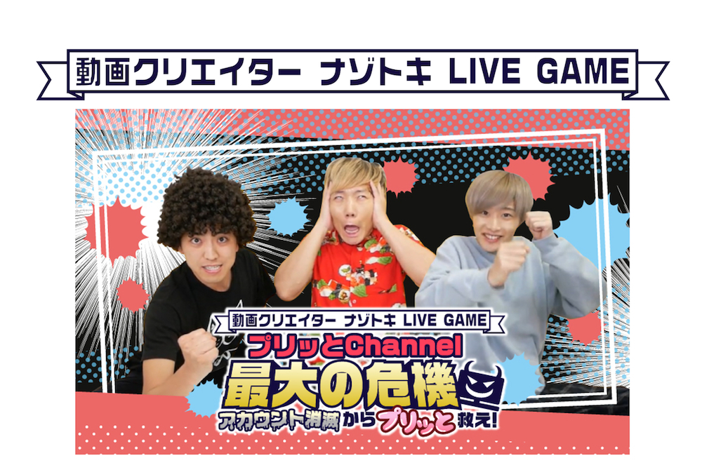 『動画クリエイター ナゾトキ LIVE GAME』第一弾『プリッとChannel 最大の危機 アカウント消滅からプリッと救え！』