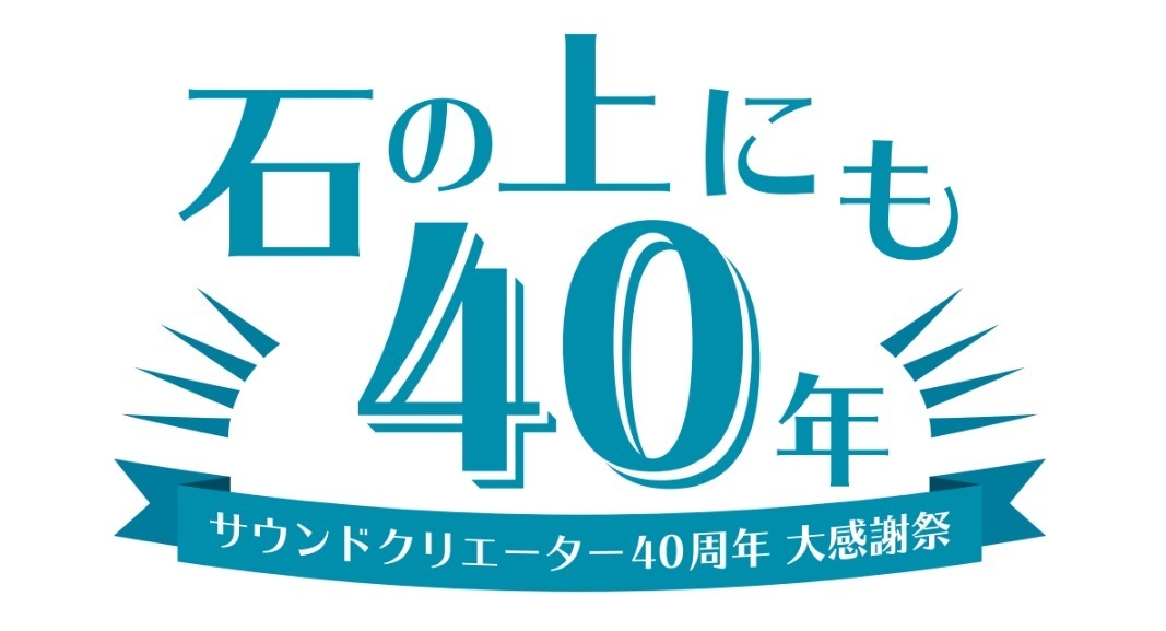 サウンドクリエーター 40 周年 大感謝祭 ～石の上にも 40 年～