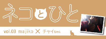 『ネコとひと』vol.03　majiko＆チャイちゃん