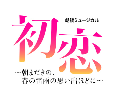 朗読ミュージカル「初恋」～朝まだきの、春の雷雨の思い出ほどに～