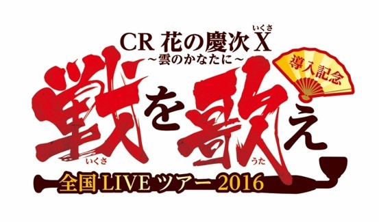 『CR 花の慶次Ｘ～雲のかなたに～』導入記念 戦を歌え –全国ライブツアー 2016–