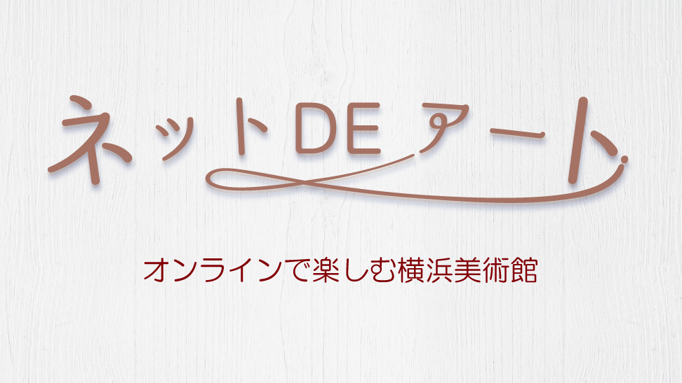 ネット DE アート 第2館：オンラインで楽しむ横浜美術館