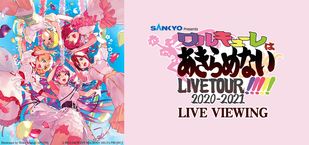 『SANKYO presents ワルキューレ LIVE TOUR 2020-2021 ～ワルキューレはあきらめない!!!!!～ 』LIVE VIEWING (c) 2015 BIGWEST/MACROSS DELTA PROJECT
