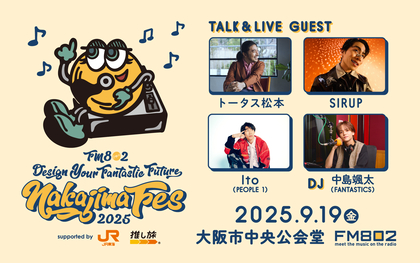 FANTASTICS中島颯太が番組イベント『FM802 DESIGN YOUR FANTASTIC FUTURE NAKAJIMA FES 2025』開催、ゲストにトータス松本、SIRUP、Ito（PEOPLE 1）が出演