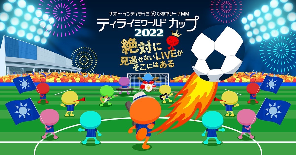 ナオト・インティライミ＠ぴあアリーナMM ティライミワールド カップ2022〜絶対に見逃せないLIVEがそこにはある〜