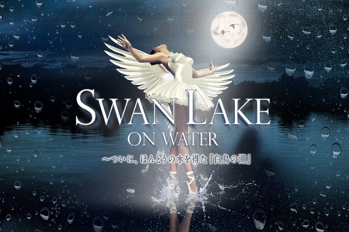 「SWAN LAKE ON WATER 〜ついに、ほんとうの水を得た『白鳥の湖』」