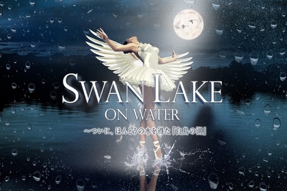 ウクライナ・グランド・バレエ×水の演出×映像で『白鳥の湖』を新たに表現　『SWAN LAKE ON WATER』の上演が決定