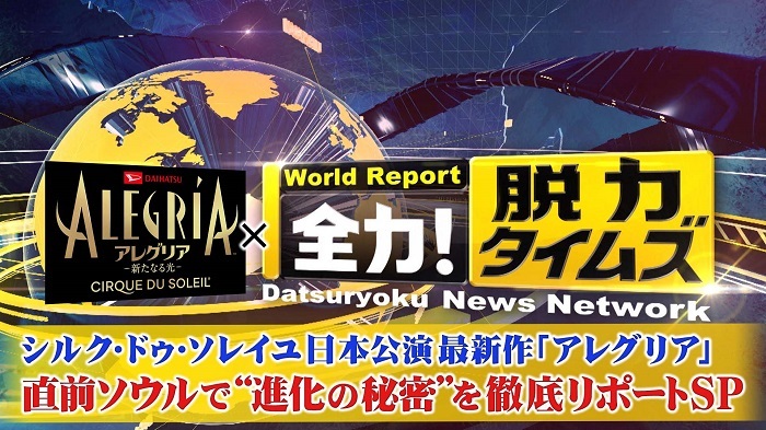 『全力！脱力タイムズ特別編シルク・ドゥ・ソレイユ日本公演最新作「アレグリア」直前ソウルで“進化の秘密”を徹底リポート SP』