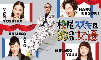 吉田羊、多部未華子、麻生久美子、黒木華が『松尾スズキと30分の女優』に出演決定　ゲストに劇団「地蔵中毒」のメンバーらも