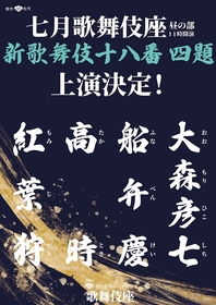 歌舞伎座『七月大歌舞伎』昼の部で、新歌舞伎十八番より『大森彦七』『船弁慶』『高時』『紅葉狩』の4演目を一挙上演