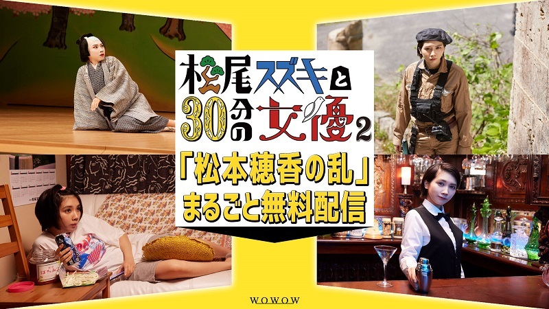 松尾スズキと30分の女優』第3弾放送を記念して「松本穂香の乱」の無料 