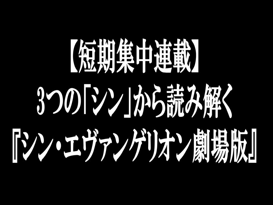 短期集中連載】3つの「シン」から読み解く『シン・エヴァンゲリオン