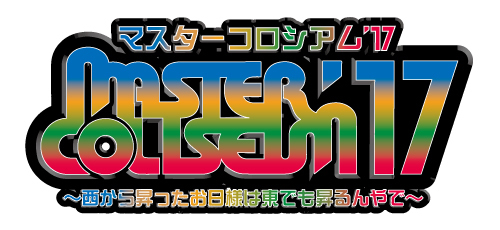 MASTER COLISEUM’17～西から昇ったお日様は東でも昇るんやで～