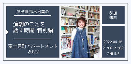 演出家 鈴木裕美の演劇のことを話す時間 特別編『富士見町アパートメント2022』開催決定　