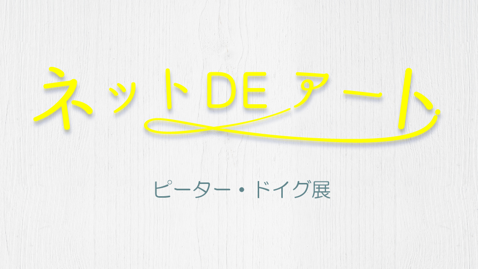 ネット DE アート 第4館：ピーター・ドイグ展