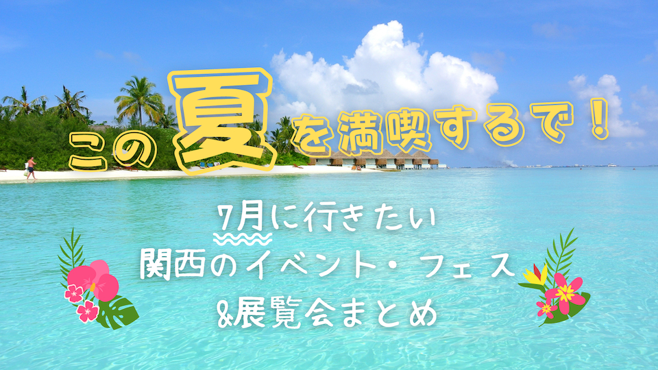 この夏を満喫するで 7月に行きたい関西のイベント フェス 展覧会まとめ Spice エンタメ特化型情報メディア スパイス