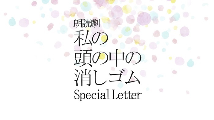 朗読劇『私の頭の中の消しゴム』Special Letter